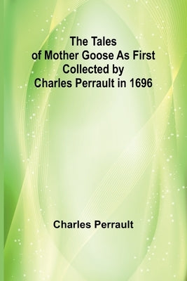 The Tales of Mother Goose As First Collected by Charles Perrault in 1696 by Perrault, Charles