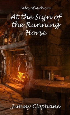 At the Sign of the Running Horse: A Tale of Mithrym by Clephane, Jimmy