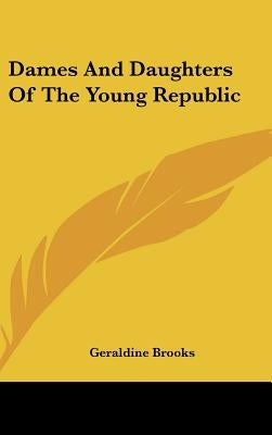 Dames And Daughters Of The Young Republic by Brooks, Geraldine