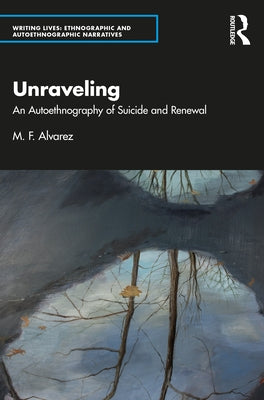 Unraveling: An Autoethnography of Suicide and Renewal by Alvarez, M. F.