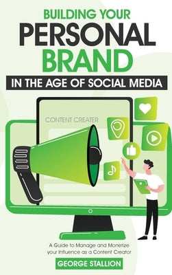 Building Your Personal Brand in the Age of Social Media by Stallion, George