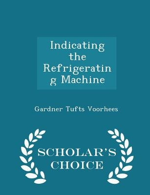 Indicating the Refrigerating Machine - Scholar's Choice Edition by Voorhees, Gardner Tufts