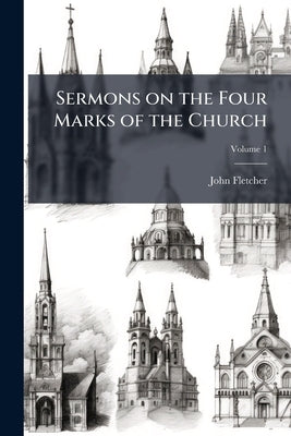 Sermons on the Four Marks of the Church: With Illustrations; Volume 1 by Fletcher, John