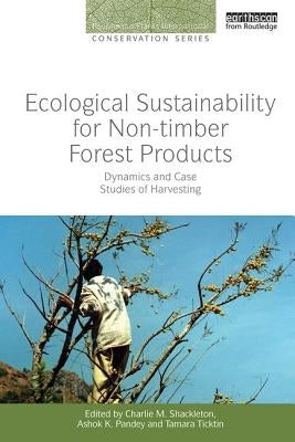 Ecological Sustainability for Non-timber Forest Products: Dynamics and Case Studies of Harvesting by Shackleton, Charlie M.