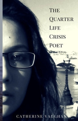 The Quarter Life Crisis Poet: A Collection of Poems on Pain, Heartbreak and Defiance by a Twenty-Something by Vaughan, Catherine