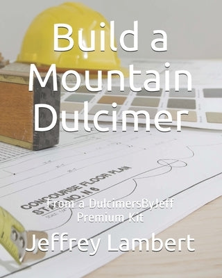 Build a Mountain Dulcimer: From a DulcimersByJeff Premium Kit by Lambert, Jeffrey a.