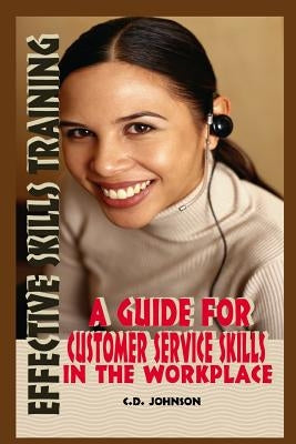 Effective Skills Training: A Guide For Effective Customer Service Skills in the Workplace by Johnson, C. D.