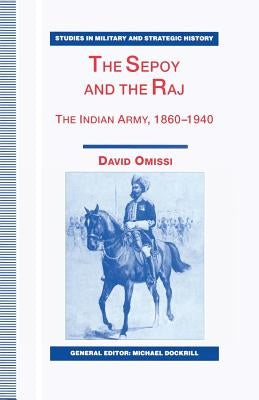 The Sepoy and the Raj: The Indian Army, 1860-1940 by Omissi, David
