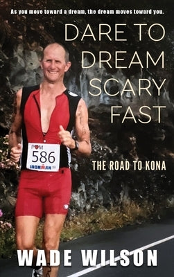 Dare to Dream Scary Fast: The Road to Kona by Wilson, Wade