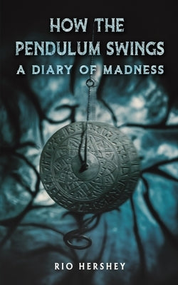 How the Pendulum Swings: A Diary of Madness by Hershey, Rio