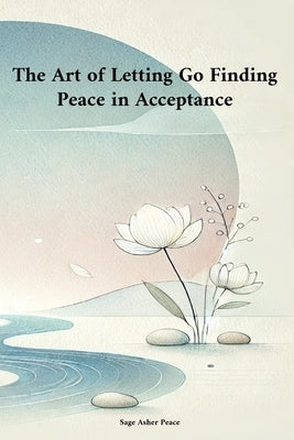 The Art of Letting Go Finding Peace in Acceptance by Peace, Asher