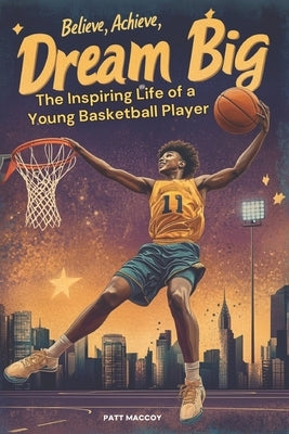 Inspire Young Minds with Dream Big: The Inspiring Life of a Young Basketball Player: Sports Stories for Young Readers by Maccoy, Patt