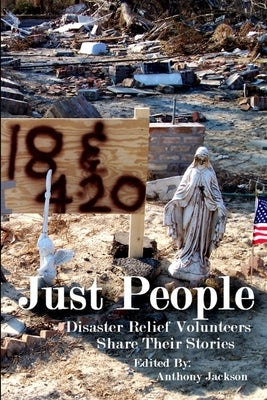 Just People: Disaster Relief Volunteers Share Their Stories by Jackson, Anthony