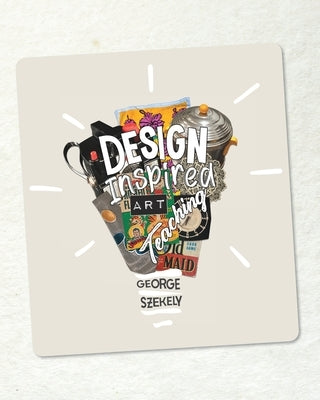 Design Inspired Art Teaching (SOFT COVER) by Szekely, George