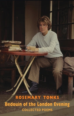 Bedouin of the London Evening: Collected Poems & Selected Prose by Tonks, Rosemary