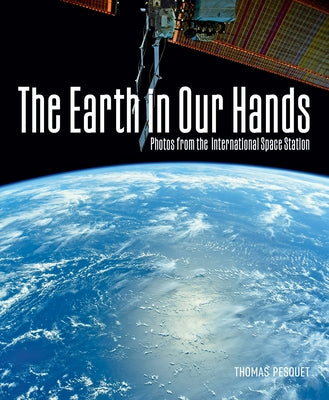The Earth in Our Hands: Photos from the International Space Station by Pesquet, Thomas