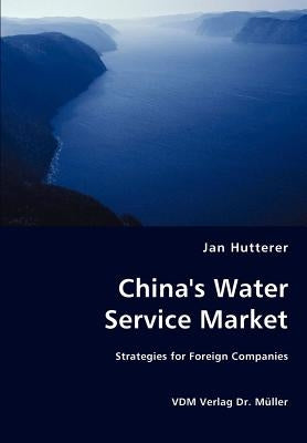 China's Water Service Market - Strategies for Foreign Companies by Hutterer, Jan