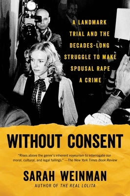 Without Consent: A Landmark Trial and the Decades-Long Struggle to Make Spousal Rape a Crime by Weinman, Sarah