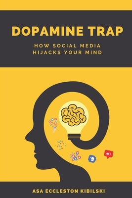 Dopamine Trap: How Social Media Hijacks Your Mind: The Hidden Cost of Social Media on Your Self-Esteem, Focus, and Happiness by Eccleston-Kibilski, Asa