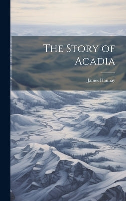 The Story of Acadia by Hannay, James