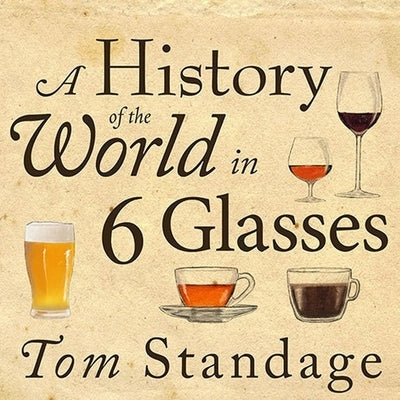A History of the World in 6 Glasses Lib/E by Standage, Tom