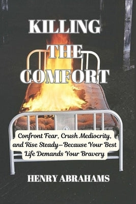 Killing the Comfort: Confront Fear, Crush Mediocrity, and Rise Steady-Because Your Best Life Demands Your Bravery by Abrahams, Henry