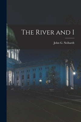 The River and I by Neihardt, John G.