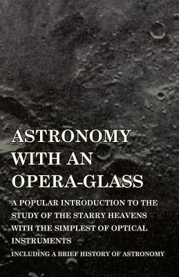 Astronomy with An Opera-Glass - A Popular introduction to the Study of the Starry Heavens with the Simplest of Optical Instruments - Including a Brief by Serviss, Garrett P.