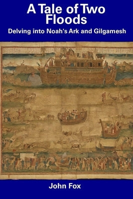 A Tale of Two Floods: Delving into Noah's Ark and Gilgamesh by Fox, John