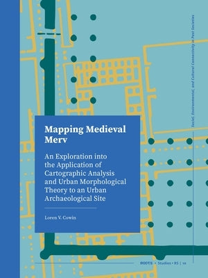 Mapping Medieval Merv: An Exploration Into the Application of Cartographic Analysis and Urban Morphological Theory to an Urban Archaeological Site by Cowin, Loren V.