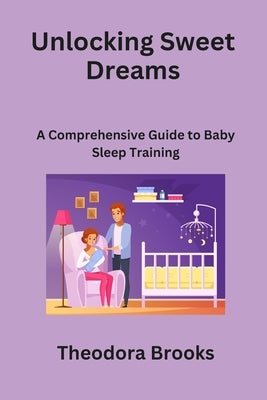 Unlocking Sweet Dreams: A Comprehensive Guide to Baby Sleep Training by Brooks, Theodora