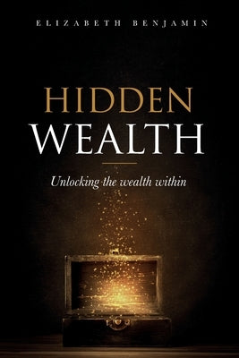 Hidden Wealth: Unlocking the wealth within by Benjamin, Elizabeth