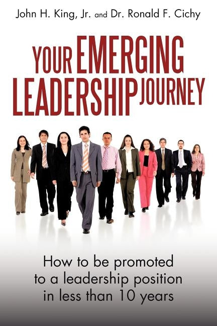 Your Emerging Leadership Journey: How to Be Promoted to a Leadership Position in 5 to 10 Years by King, John H., Jr.