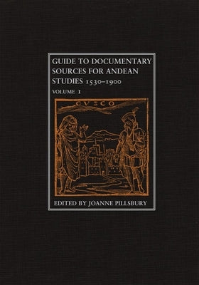Guide to Documentary Sources for Andean Studies, 1530-1900: Volume 1 Volume 1 by Pillsbury, Joanne