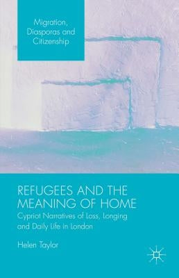 Refugees and the Meaning of Home: Cypriot Narratives of Loss, Longing and Daily Life in London by Taylor, Helen