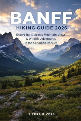 Banff Hiking Guide 2026: Expert Trails, Scenic Mountain Views & Wildlife Adventures in the Canadian Rockies by Rivers, Sierra