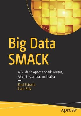 Big Data Smack: A Guide to Apache Spark, Mesos, Akka, Cassandra, and Kafka by Estrada, Raul