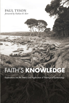 Faith's Knowledge: Explorations Into the Theory and Application of Theological Epistemology by Tyson, Paul