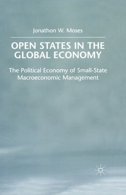 Open States in the Global Economy: The Political Economy of Small-State Macroeconomic Management by Moses, J.