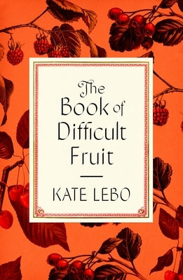 The Book of Difficult Fruit: Arguments for the Tart, Tender, and Unruly (with Recipes) by Lebo, Kate