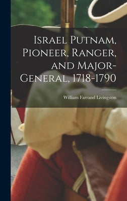 Israel Putnam, Pioneer, Ranger, and Major-general, 1718-1790 by Livingston, William Farrand
