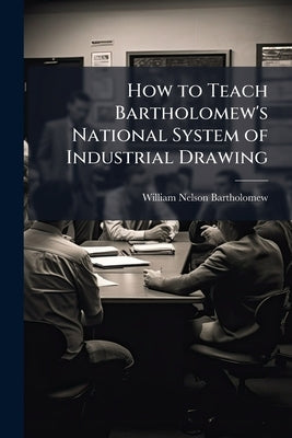 How to Teach Bartholomew's National System of Industrial Drawing by Bartholomew, William Nelson