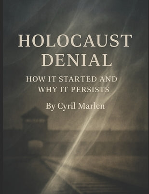 Holocaust Denial: How It Started and Why It Persists by Marlen, Cyril