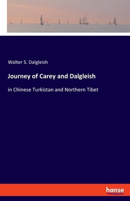 Journey of Carey and Dalgleish: in Chinese Turkistan and Northern Tibet by Dalgleish, Walter S.