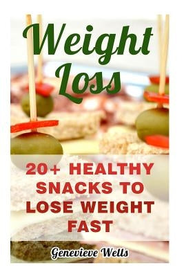 Weight Loss: 20+ Healthy Snacks To Lose Weight Fast by Wells, Genevieve