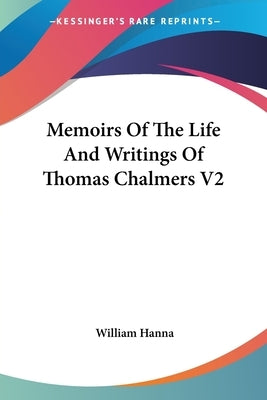 Memoirs Of The Life And Writings Of Thomas Chalmers V2 by Hanna, William