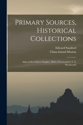 Primary Sources, Historical Collections: Atlas of the Chinese Empire, With a Foreword by T. S. Wentworth by Stanford, Edward