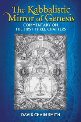 The Kabbalistic Mirror of Genesis: Commentary on the First Three Chapters by Smith, David Chaim