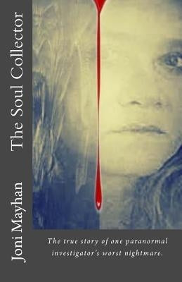 The Soul Collector: The true story of one paranormal investigator's worst nightmare by Mayhan, Joni
