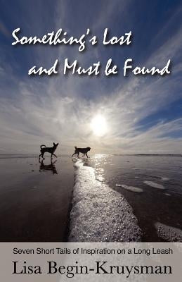 Something's Lost and Must be Found: Seven Short Tails of Inspiration on a Long Leash by Begin-Kruysman, Lisa